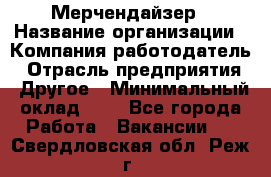 Мерчендайзер › Название организации ­ Компания-работодатель › Отрасль предприятия ­ Другое › Минимальный оклад ­ 1 - Все города Работа » Вакансии   . Свердловская обл.,Реж г.